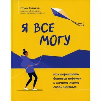 Я все могу. Как перестать бояться перемен и начать жить своей жизнью. 2-е издание. Соло Т.