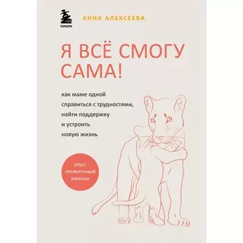 Я всё смогу сама! Как маме одной справиться с трудностями, найти поддержку и устроить новую жизнь. Алексеева А.
