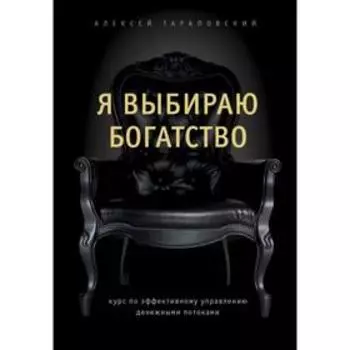 Я выбираю богатство. Курс по эффективному управлению денежными потоками. Тараповский А. П.