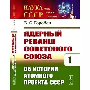 Ядерный реванш Советского Союза. Книга 1. Об истории Атомного проекта СССР. Горобец Б.С.