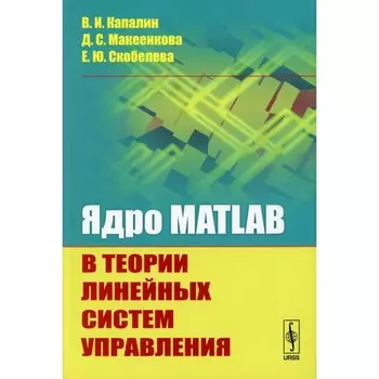 Ядро MATLAB в теории линейных систем управления. Капалин В.И., Макеенкова Д.С., Скобелева Е.Ю.