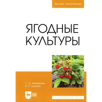 Ягодные культуры. Учебное пособие для вузов. Ториков В.Е., Айтжанова С.Д.
