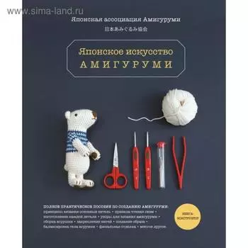 Японское искусство амигуруми. Полное практическое пособие. Книга-конструктор