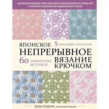 Японское непрерывное вязание крючком. 60 эффектных мотивов и 5 красивых проектов