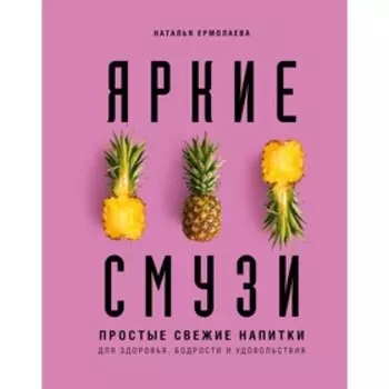 Яркие смузи. Простые свежие напитки для здоровья, бодрости и удовольствия, Ермолаева Н.А.