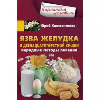 Язва желудка и двенадцатиперстной кишки. Народные методы лечения. Константинов Ю.