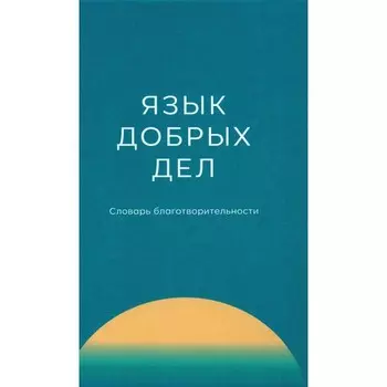 Язык добрых дел. Словарь благотворительности. Плотникова А.М., Воронина Т.М., Гуляева Г.Е.