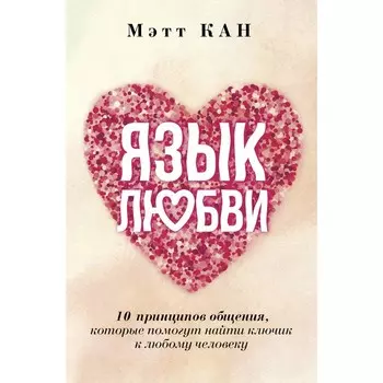 Язык любви. 10 принципов общения, которые помогут найти ключик к любому человеку. Кан М.
