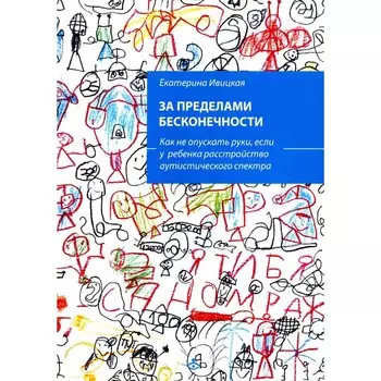 За пределами бесконечности. Как не опускать руки, если у ребёнка расстройство аутистического спектра. 2-е издание. Ивицкая Е.М.