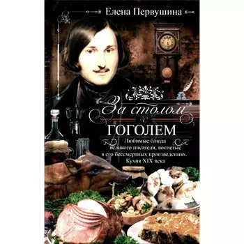 За столом с Гоголем. Любимые блюда великого писателя, воспетые в его бессмертных произведениях. Первушина Е.В.
