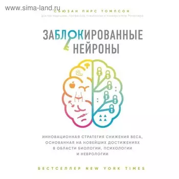 Заблокированные нейроны. Инновационная стратегия снижения веса, основанная на новейших достижениях в области биологии, психологии и неврологии. Томпсон С.