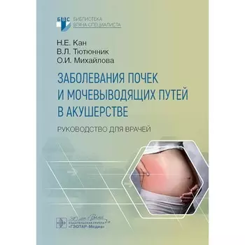 Заболевания почек и мочевыводящих путей в акушерстве. Руководство для врачей. Тютюнник В.Л., Кан Н.Е., Михайлова О.И.