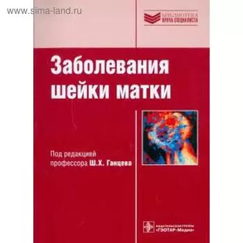 Заболевания шейки матки. Под редакцией Ганцева