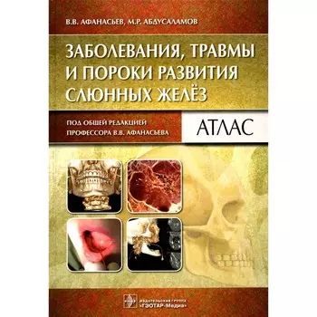 Заболевания, травмы и пороки развития слюнных желёз. Атлас. Афанасьев В.В., Абдусаламов М.Р.