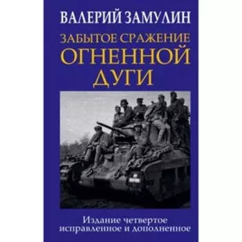 Забытое сражение Огненной дуги. Замулин В.Н.