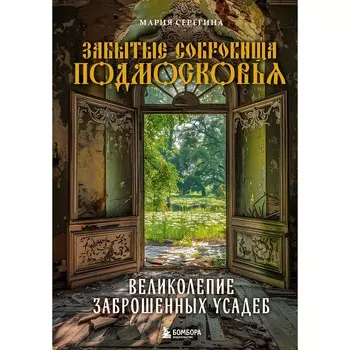 Забытые сокровища Подмосковья. Великолепие заброшенных усадеб. Серегина М.
