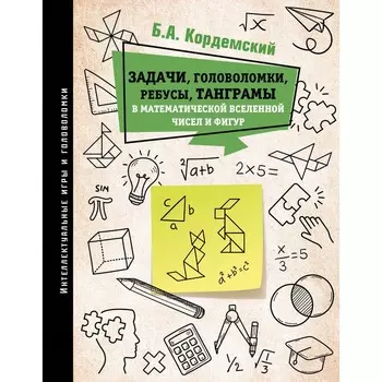 Задачи, головоломки, ребусы, танграмы в математической вселенной чисел и фигур. Кордемский Б.А.