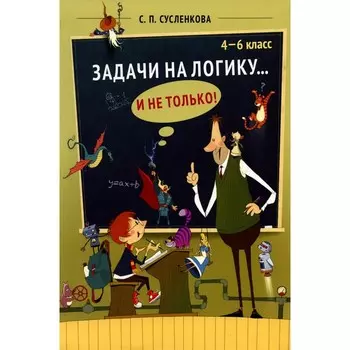 Задачи на логику... и не только. 4-6 класс. Сусленкова С.П.