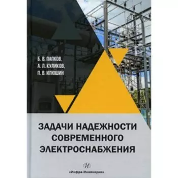 Задачи надежности современного электроснабжения. Папков Б.В., Куликов А.Л., Илюшин П.В.