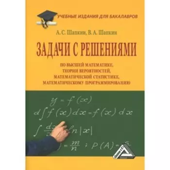 Задачи с решениями по высшей математике, теории вероятностей, математической статистике, математическому программированию