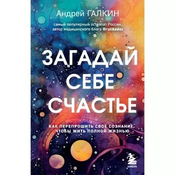 Загадай себе счастье. Как перепрошить своё сознание, чтобы жить полной жизнью. Галкин А.М.