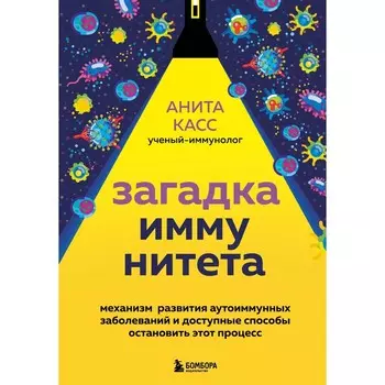 Загадка иммунитета. Механизм развития аутоиммунных заболеваний и доступные способы остановить этот процесс. Анита Касс