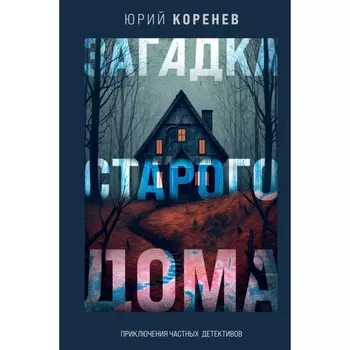 Загадка старого дома. Приключения частных детективов. Коренев Ю.