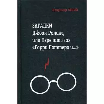 Загадки Джоан Ролинг, или Перечитывая «Гарри Поттера и…». 2-е издание, переработанное и дополненное. Седой В.