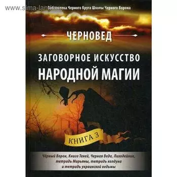 Заговорное искусство народной магии. Книга 3: Черный Ворон, Книга Теней, Черная Веда, Лиходейник, тетрадь Марьяны, тетрадь колдуна и украинской ведьмы