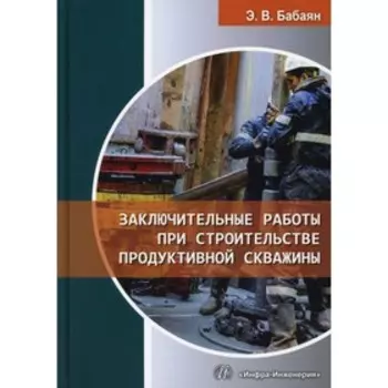 Заключительные работы при строительстве продуктивной скважины. Бабаян Э.В.