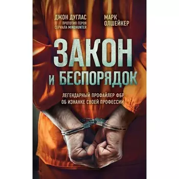 Закон и беспорядок. Легендарный профайлер ФБР об изнанке своей профессии. Дуглас Д., Олшейкер М.