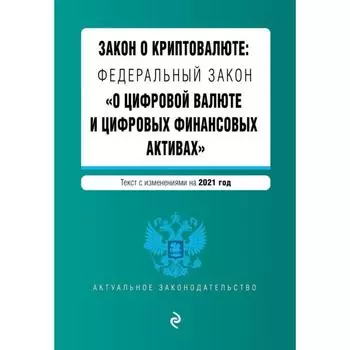 Закон о криптовалюте: Федеральный закон «О цифровой валюте и цифровых финансовых активах». Текст с изменением на 2021 год