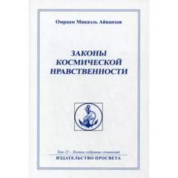 Законы космической нравственности. Т. 12. Айванхов О.