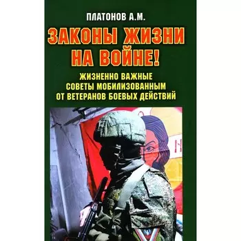 Законы жизни на войне. Жизненно важные советы мобилизованным от ветеранов боевых действий. Платонов А.М.