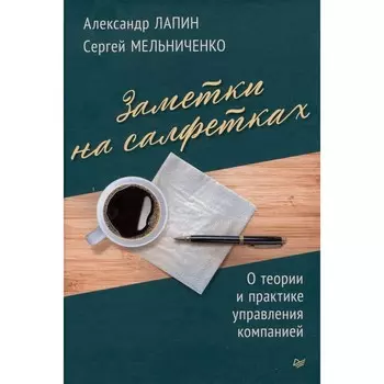Заметки на салфетках. О теории и практике управления компанией. Лапин А.Н., Мельниченко С.Н.