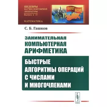 Занимательная компьютерная арифметика. Быстрые алгоритмы операций с числами и многочленами. Гашков С.Б.