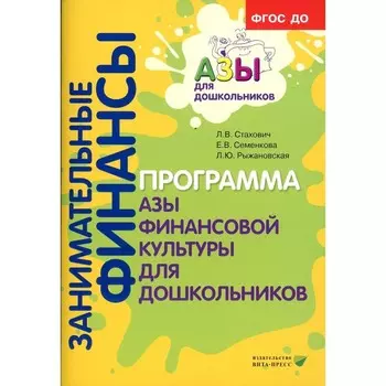 Занимательные финансы. Программа «Азы финансовой культуры для дошкольников». 6-е издание, стереотипное. Стахович Л.В., Семенкова Е.В., Рыжановская Л.Ю.