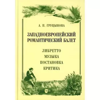 Западноевропейский романтический балет. Либретто, музыка, постановка, критика. Монография. 2-е издание, стереотипное. Груцынова А.П.