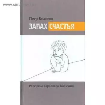 Запах счастья. Рассказы взрослого мальчика. Колосов П.