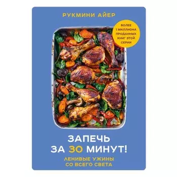 Запечь за 30 минут! Ленивые ужины со всего света. Рукмини А.