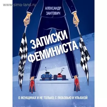 Записки феминиста. О женщинах и не только, с любовью и улыбкой. Зантович А.