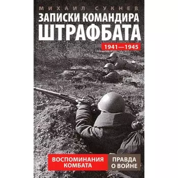 Записки командира штрафбата. Воспоминания комбата. 1941-1945. Сукнев М.И.