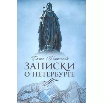 Записки о Петербурге. Жизнеописание города со времени его основания до 30-х годов XX века. Игнатова Е.А.