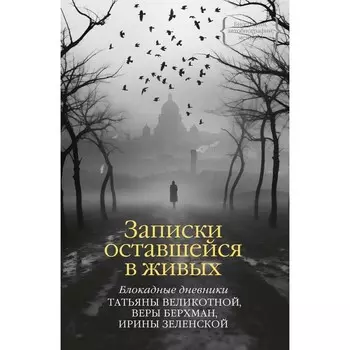 Записки оставшейся в живых. Блокадные дневники. Великотная Т., Берхман В., Зеленская И.