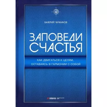 Заповеди счастья. Как двигаться к целям, оставаясь в гармонии с собой. Чичканов В.П.
