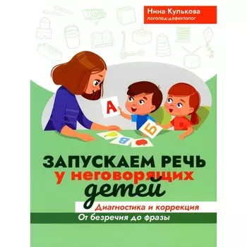 Запускаем речь у неговорящих детей. Диагностика и коррекция: от безречия до фразы. 3-е издание. Кулькова Н.Л.