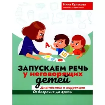 Запускаем речь у неговорящих детей. Диагностика и коррекция. От безречия до фразы, 2-е издание. Кулькова Н.Л.
