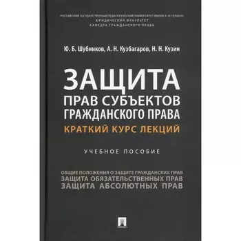 Защита прав субъектов гражданского права. Краткий курс лекций. Учебное пособие. Кузин Н.Н., Кузбагаров А.Н., Шубников Ю.Б.