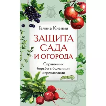 Защита сада и огорода. Справочник борьбы с болезнями и вредителями. Кизима Г.А.