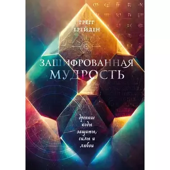 Зашифрованная мудрость. Древние коды защиты, силы и любви. Брейден Г.